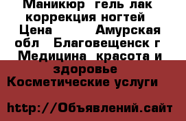 Маникюр, гель-лак, коррекция ногтей › Цена ­ 400 - Амурская обл., Благовещенск г. Медицина, красота и здоровье » Косметические услуги   